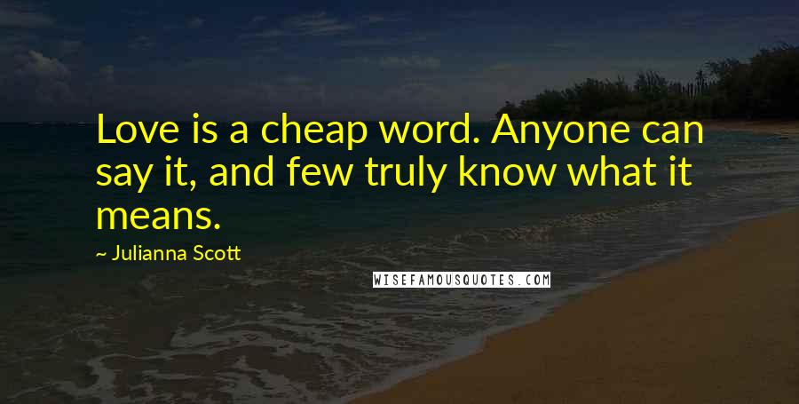 Julianna Scott Quotes: Love is a cheap word. Anyone can say it, and few truly know what it means.