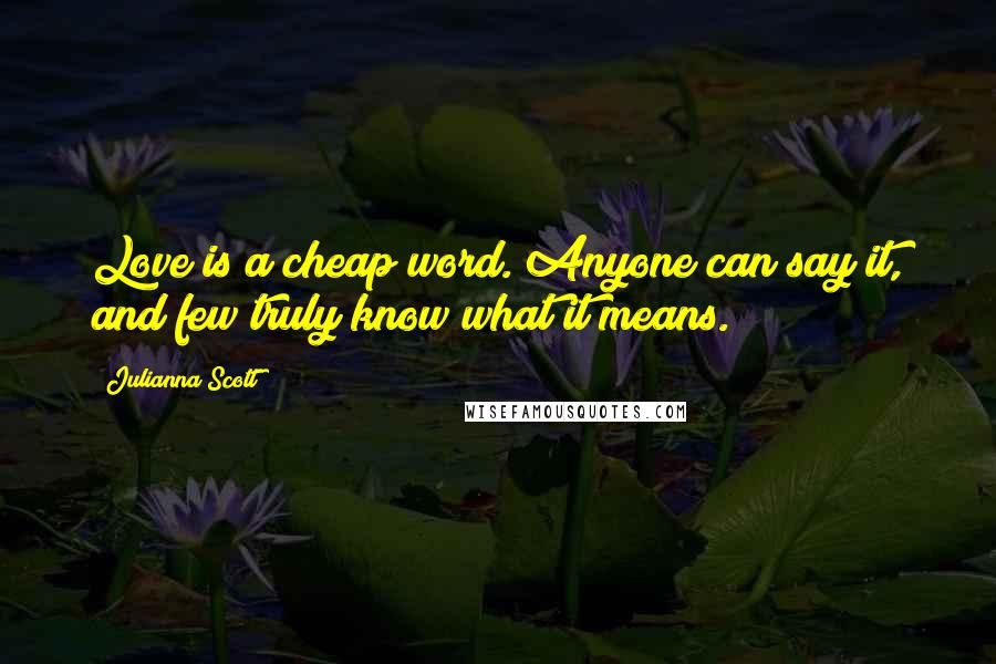 Julianna Scott Quotes: Love is a cheap word. Anyone can say it, and few truly know what it means.