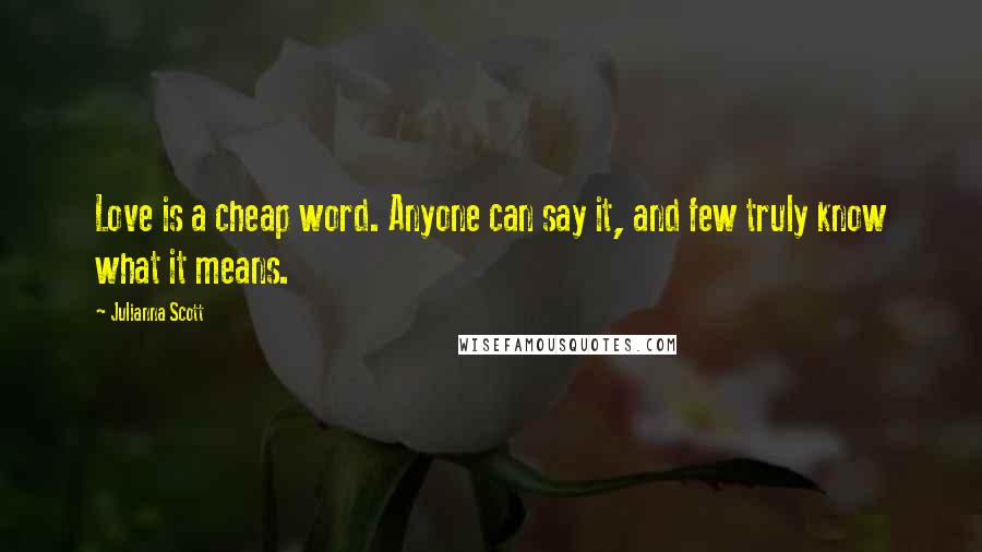 Julianna Scott Quotes: Love is a cheap word. Anyone can say it, and few truly know what it means.