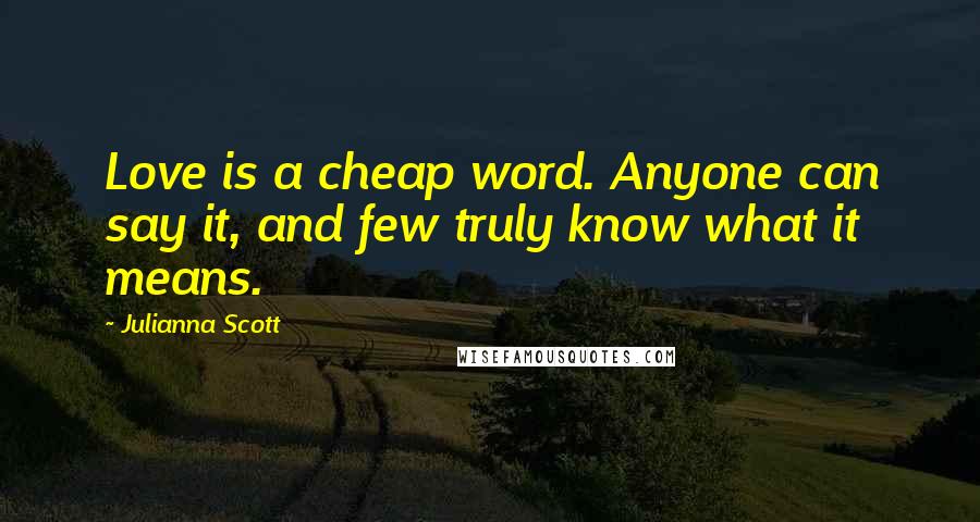 Julianna Scott Quotes: Love is a cheap word. Anyone can say it, and few truly know what it means.
