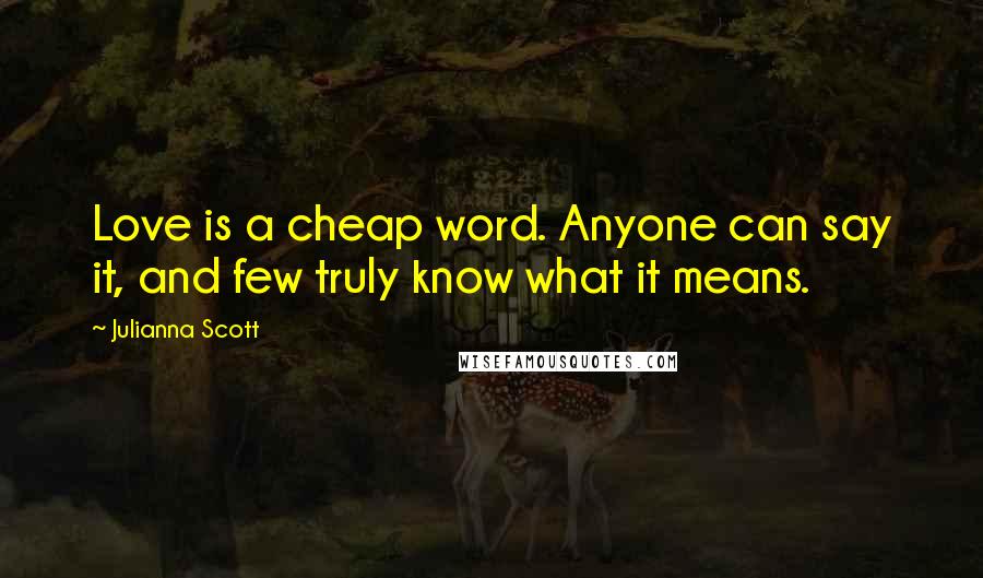 Julianna Scott Quotes: Love is a cheap word. Anyone can say it, and few truly know what it means.