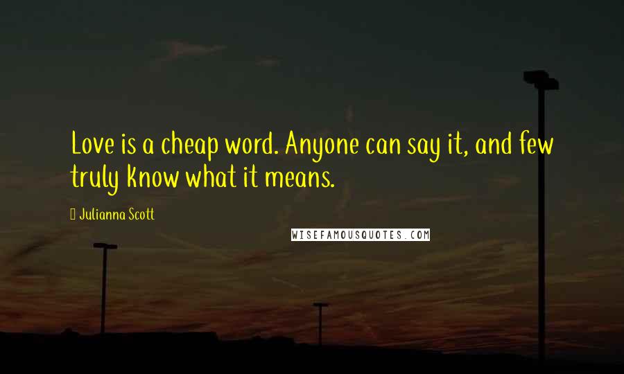 Julianna Scott Quotes: Love is a cheap word. Anyone can say it, and few truly know what it means.