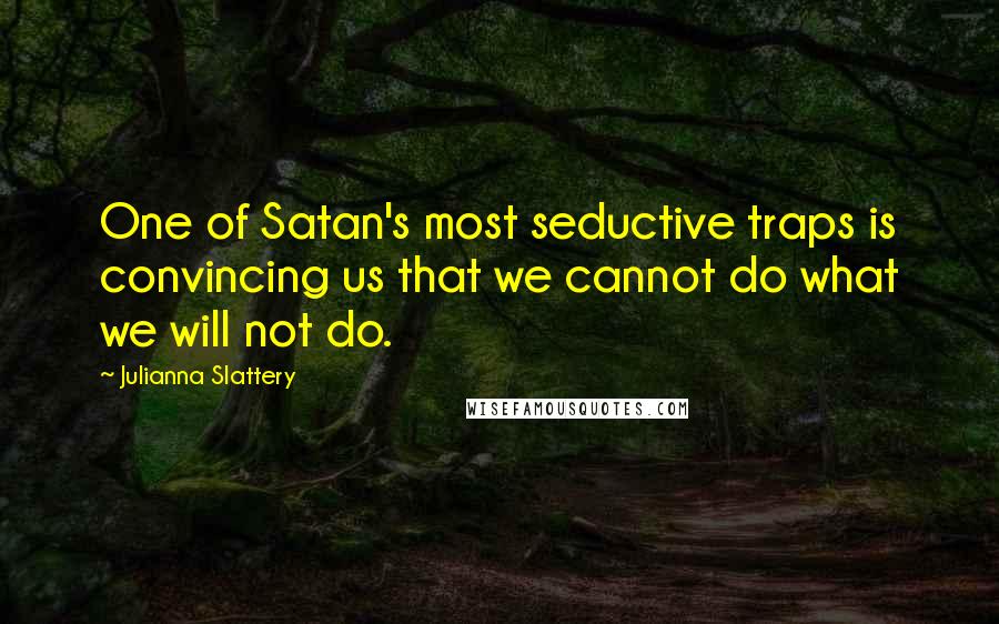 Julianna Slattery Quotes: One of Satan's most seductive traps is convincing us that we cannot do what we will not do.