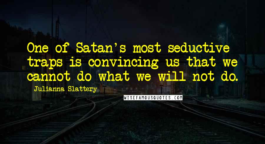 Julianna Slattery Quotes: One of Satan's most seductive traps is convincing us that we cannot do what we will not do.
