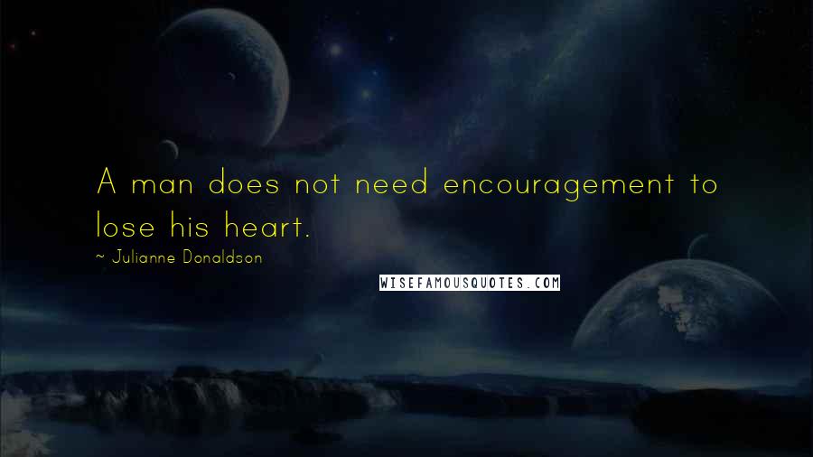 Julianne Donaldson Quotes: A man does not need encouragement to lose his heart.