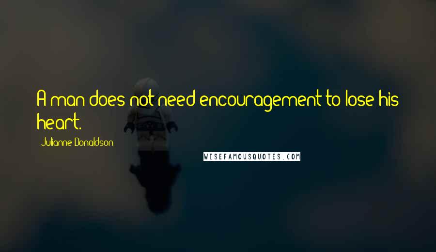 Julianne Donaldson Quotes: A man does not need encouragement to lose his heart.