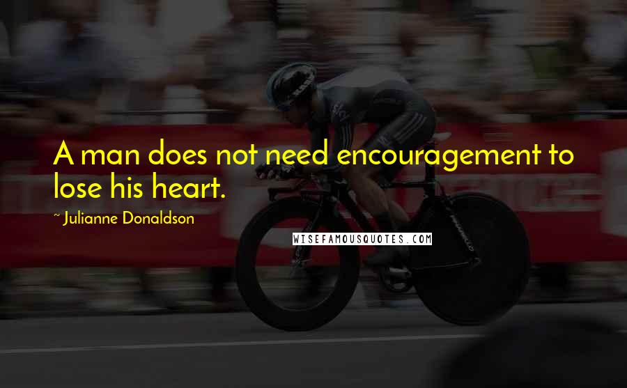 Julianne Donaldson Quotes: A man does not need encouragement to lose his heart.