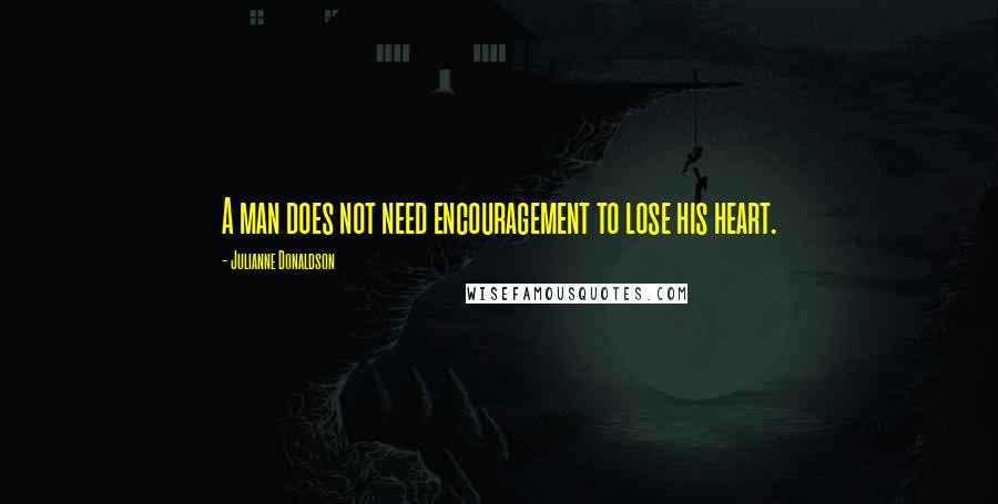 Julianne Donaldson Quotes: A man does not need encouragement to lose his heart.