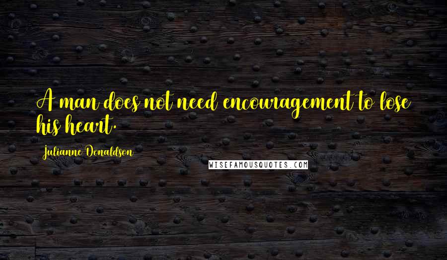 Julianne Donaldson Quotes: A man does not need encouragement to lose his heart.