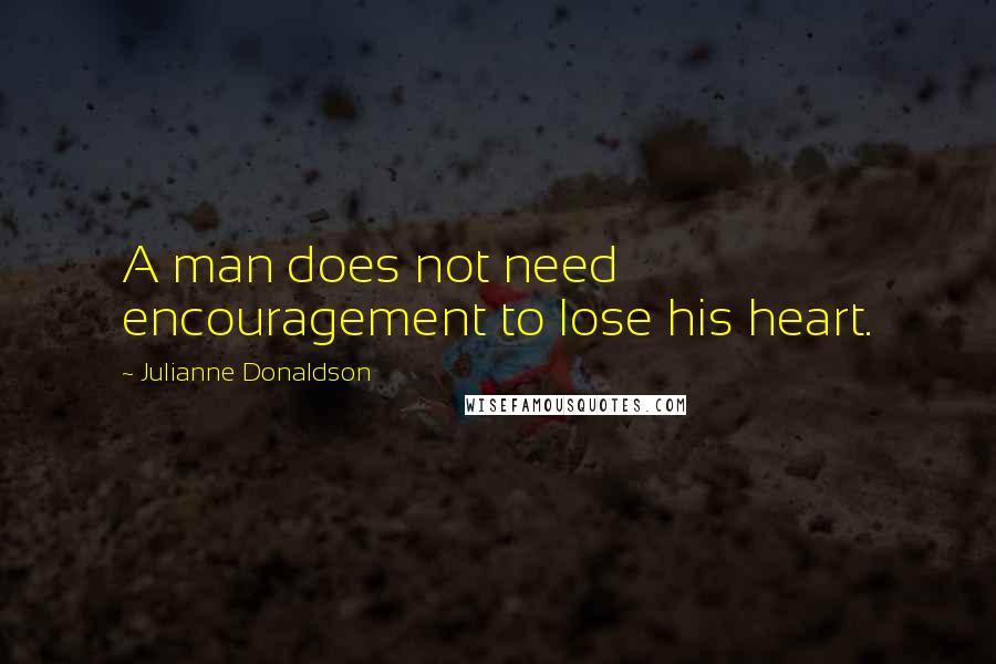 Julianne Donaldson Quotes: A man does not need encouragement to lose his heart.