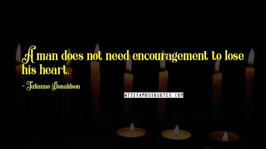 Julianne Donaldson Quotes: A man does not need encouragement to lose his heart.