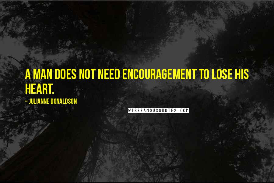 Julianne Donaldson Quotes: A man does not need encouragement to lose his heart.