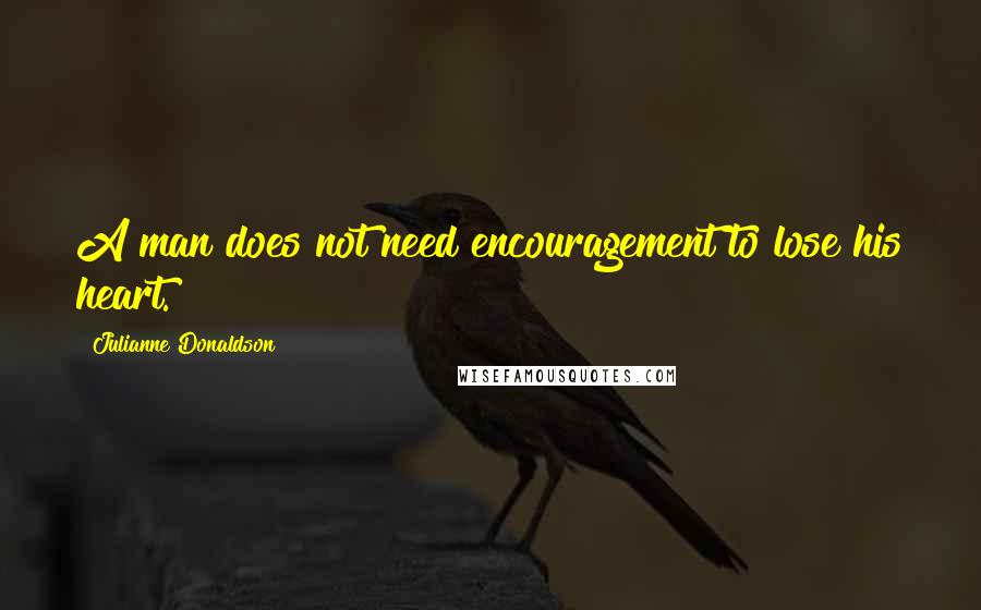 Julianne Donaldson Quotes: A man does not need encouragement to lose his heart.