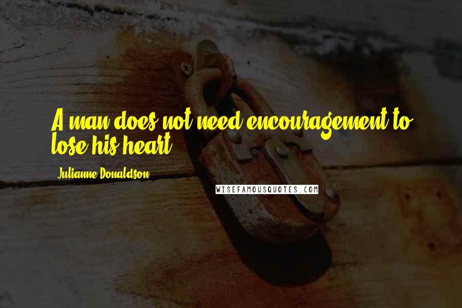 Julianne Donaldson Quotes: A man does not need encouragement to lose his heart.