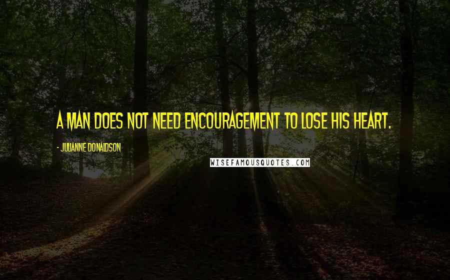 Julianne Donaldson Quotes: A man does not need encouragement to lose his heart.