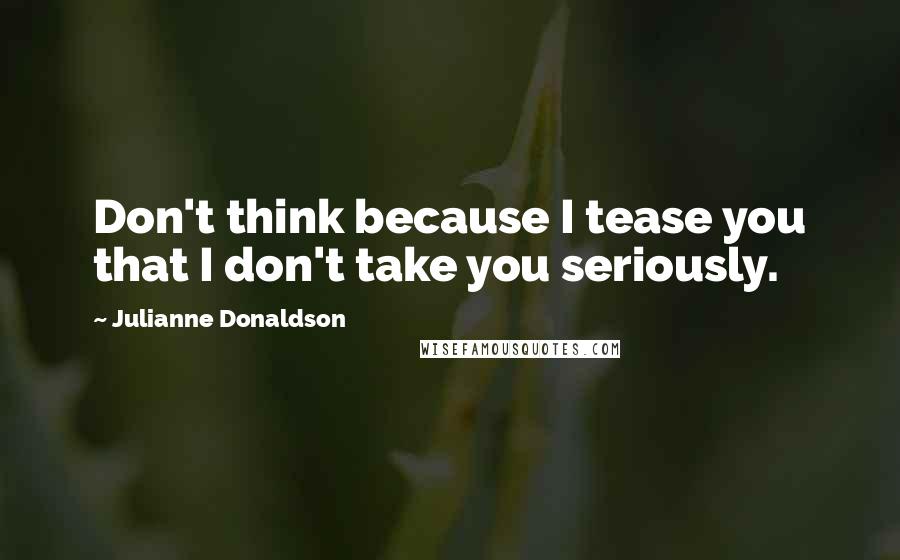 Julianne Donaldson Quotes: Don't think because I tease you that I don't take you seriously.