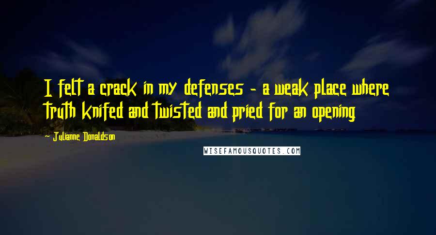 Julianne Donaldson Quotes: I felt a crack in my defenses - a weak place where truth knifed and twisted and pried for an opening