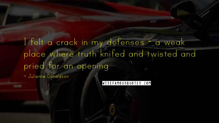 Julianne Donaldson Quotes: I felt a crack in my defenses - a weak place where truth knifed and twisted and pried for an opening