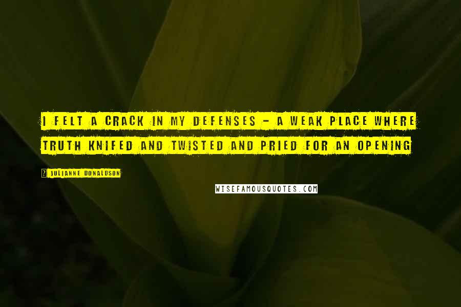 Julianne Donaldson Quotes: I felt a crack in my defenses - a weak place where truth knifed and twisted and pried for an opening