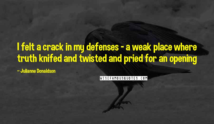 Julianne Donaldson Quotes: I felt a crack in my defenses - a weak place where truth knifed and twisted and pried for an opening