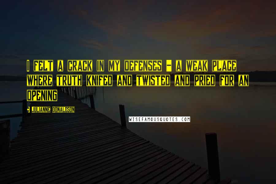 Julianne Donaldson Quotes: I felt a crack in my defenses - a weak place where truth knifed and twisted and pried for an opening