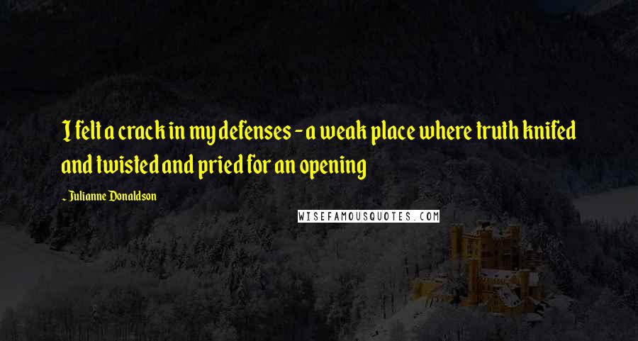 Julianne Donaldson Quotes: I felt a crack in my defenses - a weak place where truth knifed and twisted and pried for an opening