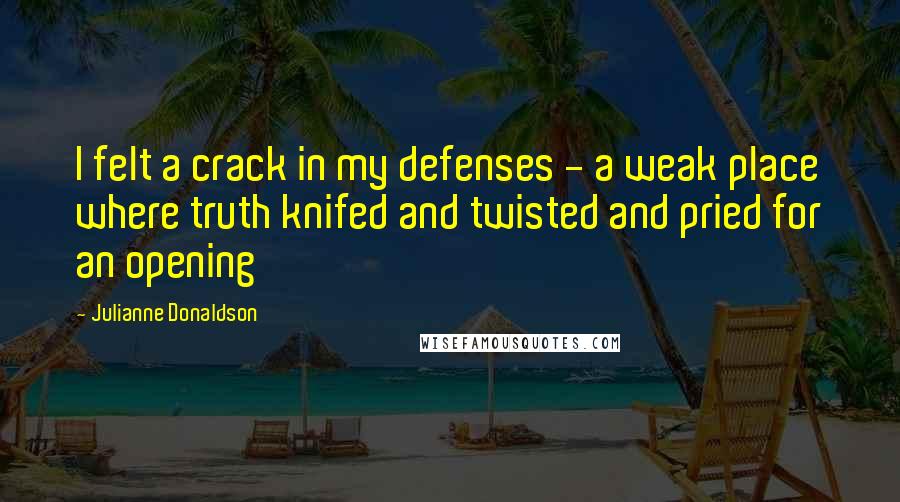 Julianne Donaldson Quotes: I felt a crack in my defenses - a weak place where truth knifed and twisted and pried for an opening