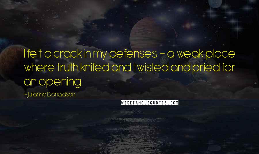 Julianne Donaldson Quotes: I felt a crack in my defenses - a weak place where truth knifed and twisted and pried for an opening