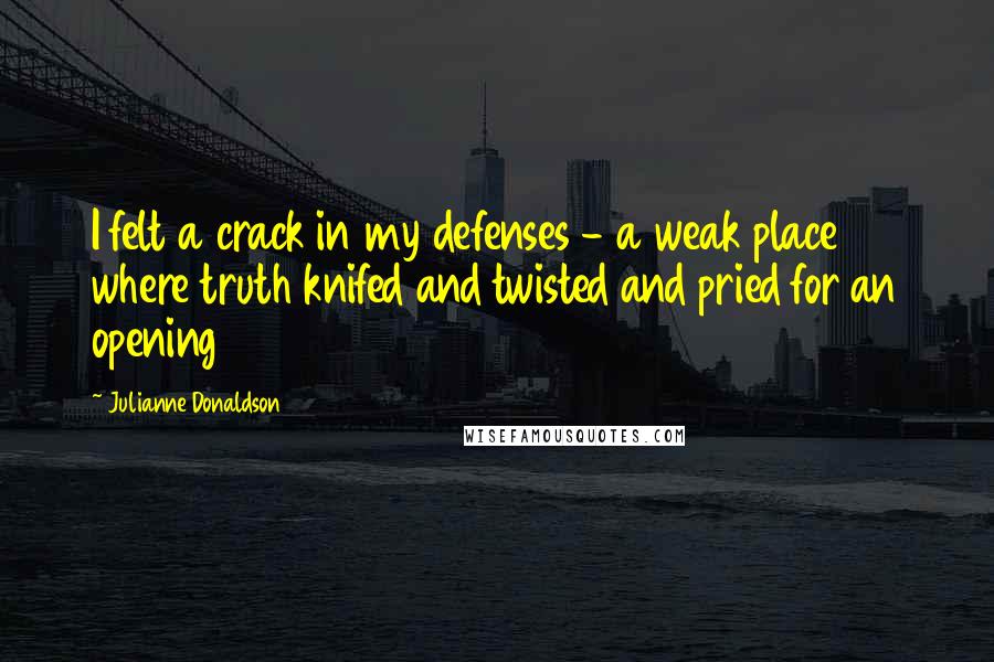 Julianne Donaldson Quotes: I felt a crack in my defenses - a weak place where truth knifed and twisted and pried for an opening