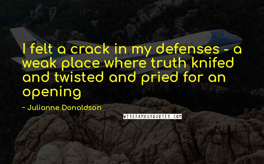 Julianne Donaldson Quotes: I felt a crack in my defenses - a weak place where truth knifed and twisted and pried for an opening