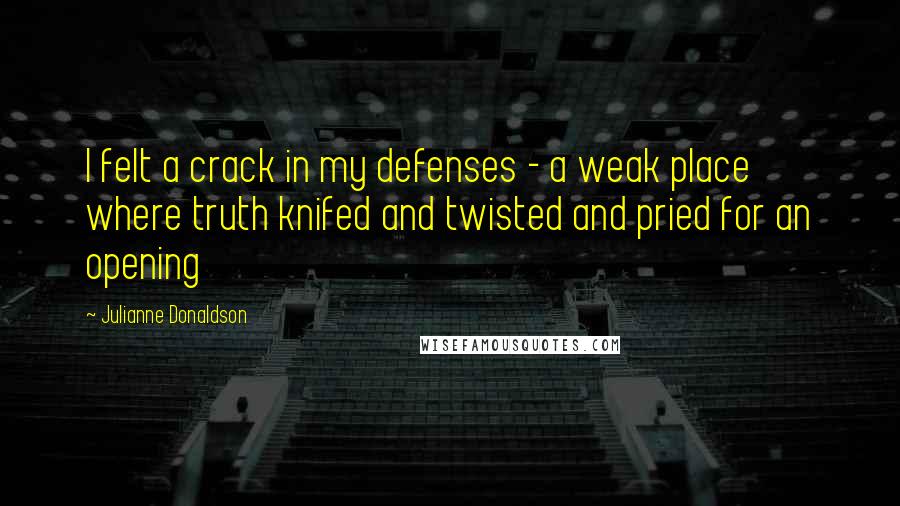 Julianne Donaldson Quotes: I felt a crack in my defenses - a weak place where truth knifed and twisted and pried for an opening