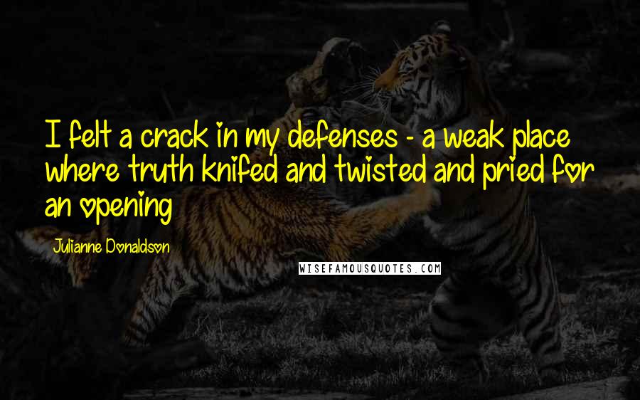 Julianne Donaldson Quotes: I felt a crack in my defenses - a weak place where truth knifed and twisted and pried for an opening