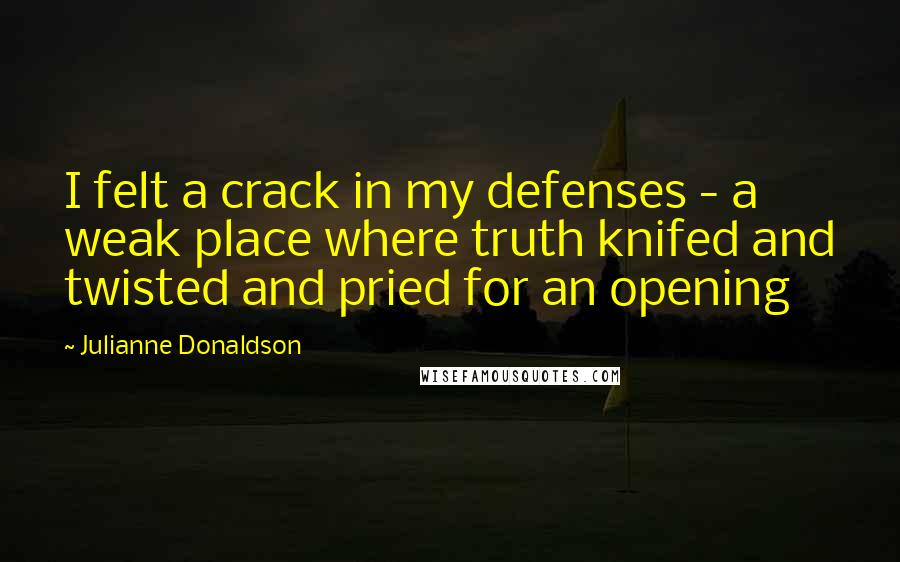 Julianne Donaldson Quotes: I felt a crack in my defenses - a weak place where truth knifed and twisted and pried for an opening