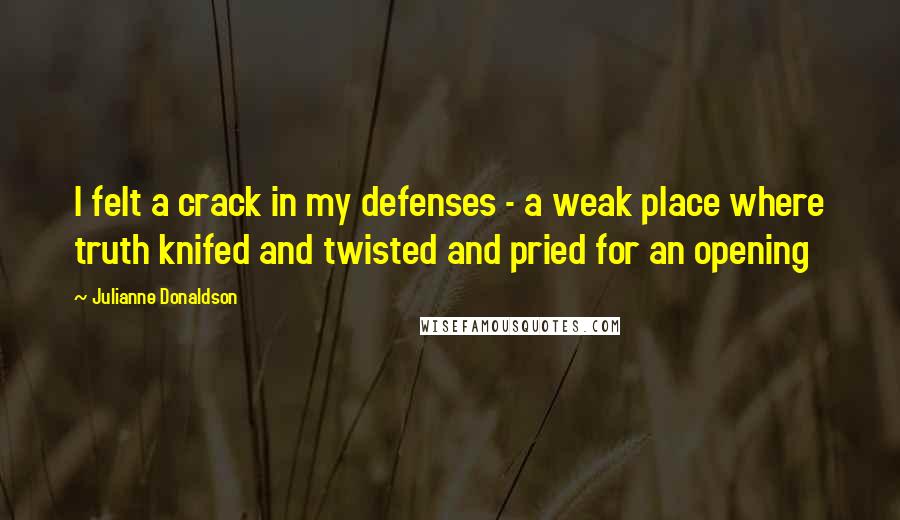 Julianne Donaldson Quotes: I felt a crack in my defenses - a weak place where truth knifed and twisted and pried for an opening