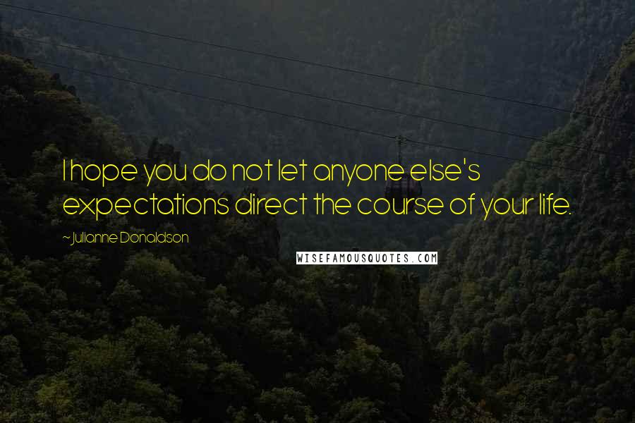 Julianne Donaldson Quotes: I hope you do not let anyone else's expectations direct the course of your life.