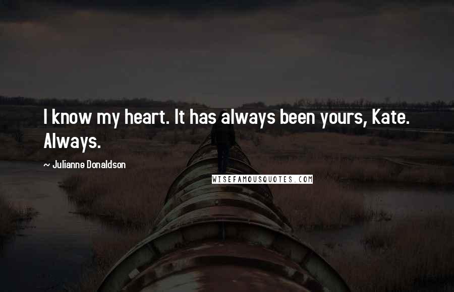 Julianne Donaldson Quotes: I know my heart. It has always been yours, Kate. Always.