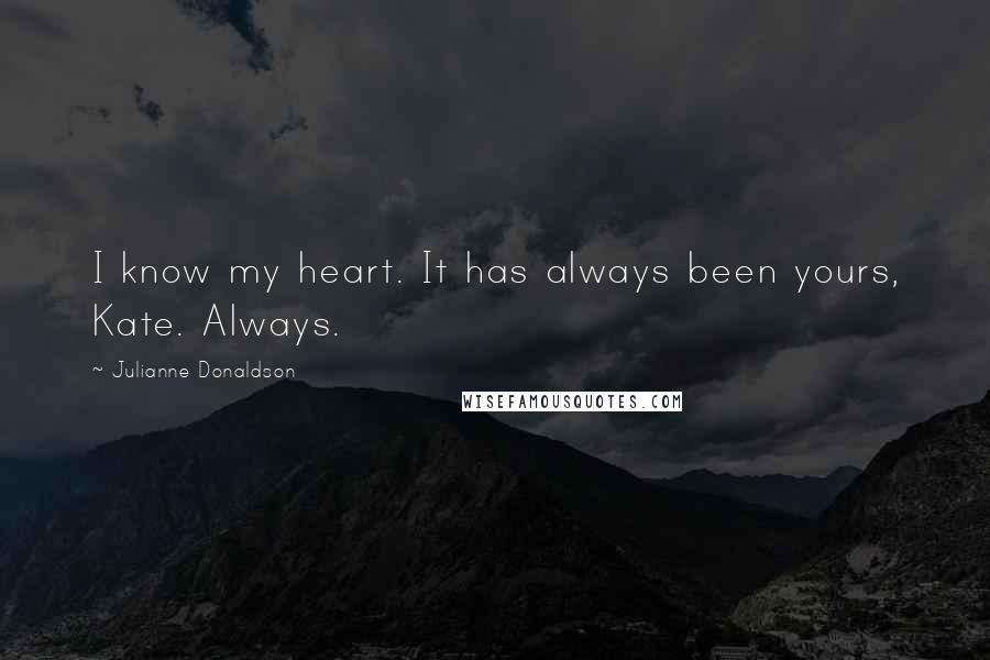 Julianne Donaldson Quotes: I know my heart. It has always been yours, Kate. Always.