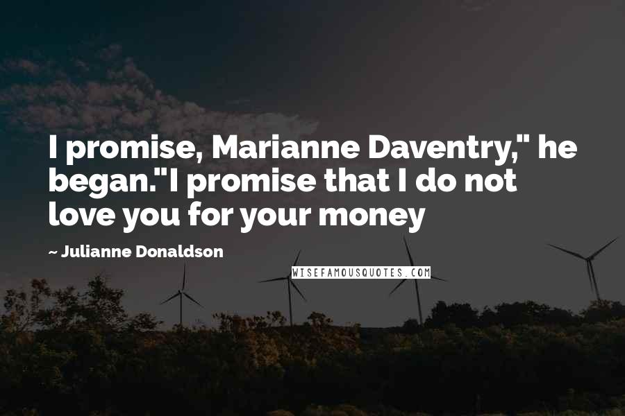 Julianne Donaldson Quotes: I promise, Marianne Daventry," he began."I promise that I do not love you for your money