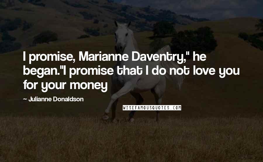 Julianne Donaldson Quotes: I promise, Marianne Daventry," he began."I promise that I do not love you for your money