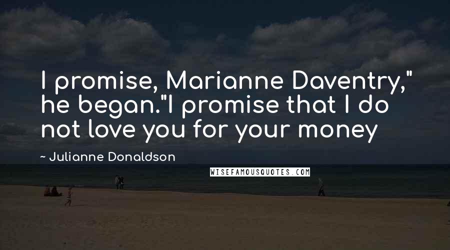 Julianne Donaldson Quotes: I promise, Marianne Daventry," he began."I promise that I do not love you for your money