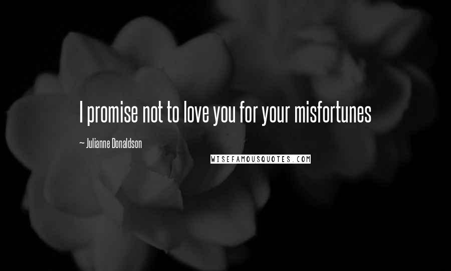 Julianne Donaldson Quotes: I promise not to love you for your misfortunes
