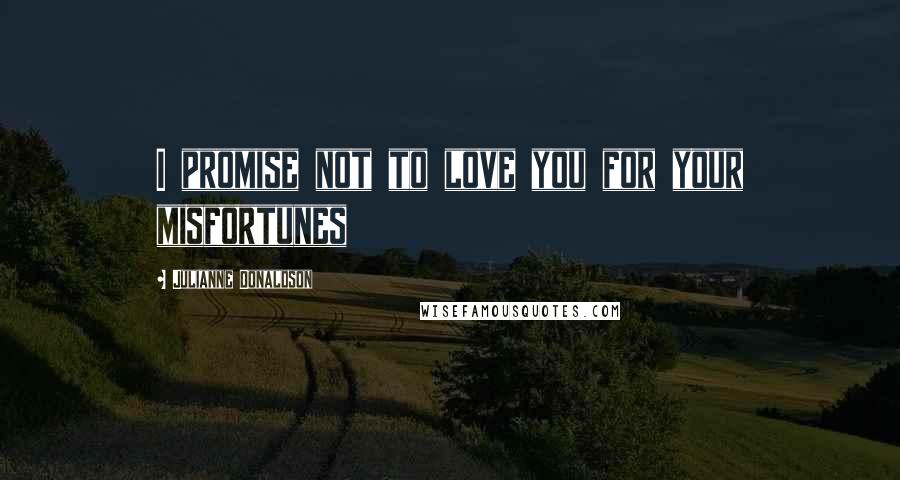 Julianne Donaldson Quotes: I promise not to love you for your misfortunes