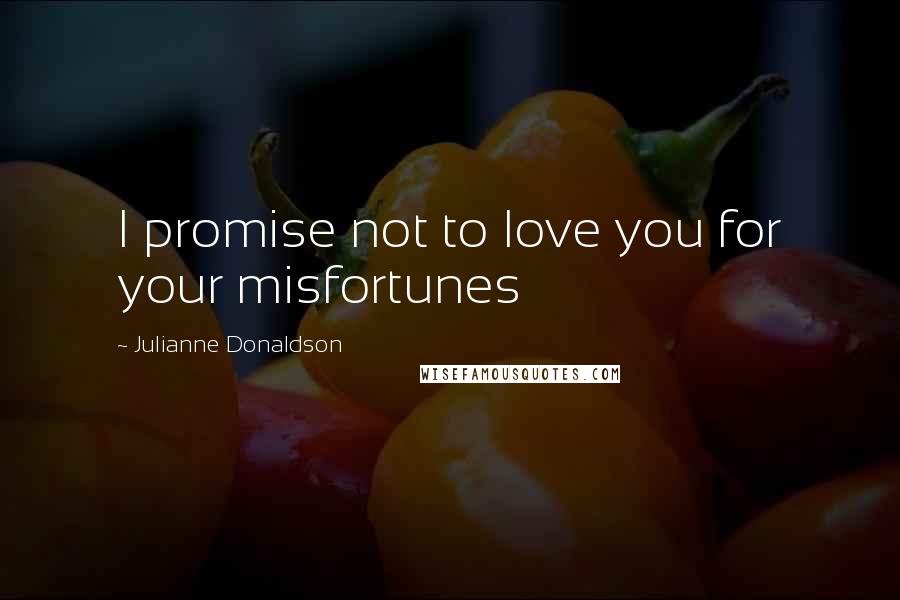 Julianne Donaldson Quotes: I promise not to love you for your misfortunes