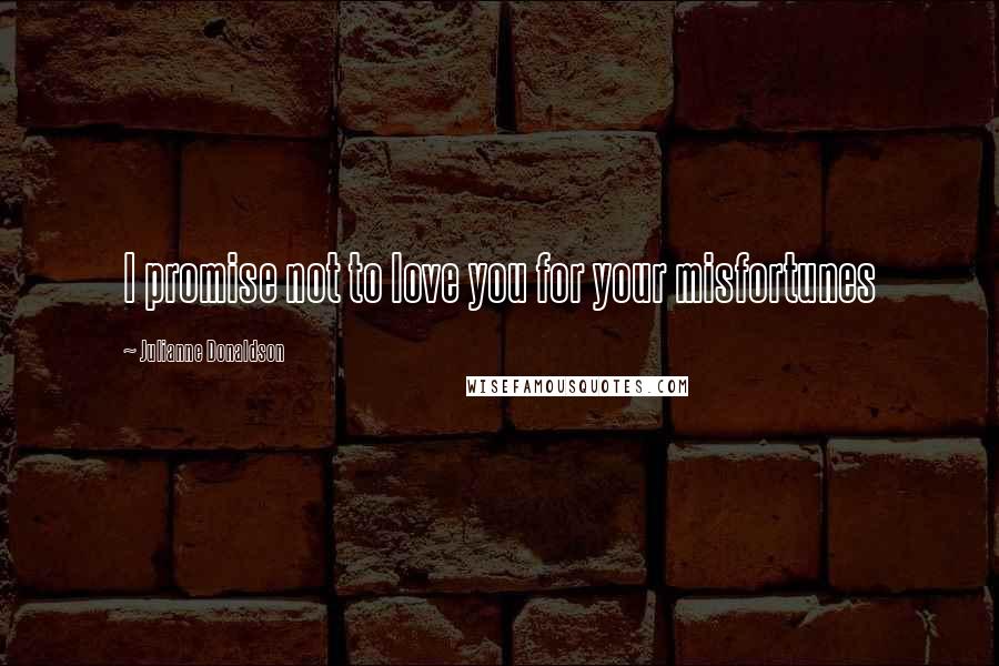 Julianne Donaldson Quotes: I promise not to love you for your misfortunes