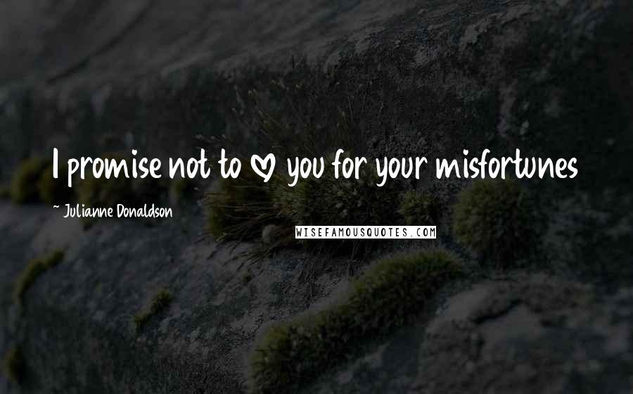 Julianne Donaldson Quotes: I promise not to love you for your misfortunes