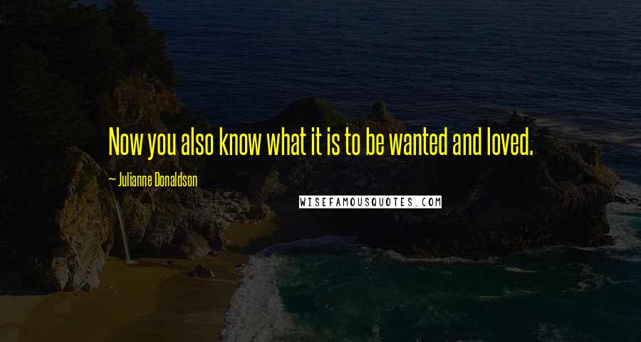 Julianne Donaldson Quotes: Now you also know what it is to be wanted and loved.