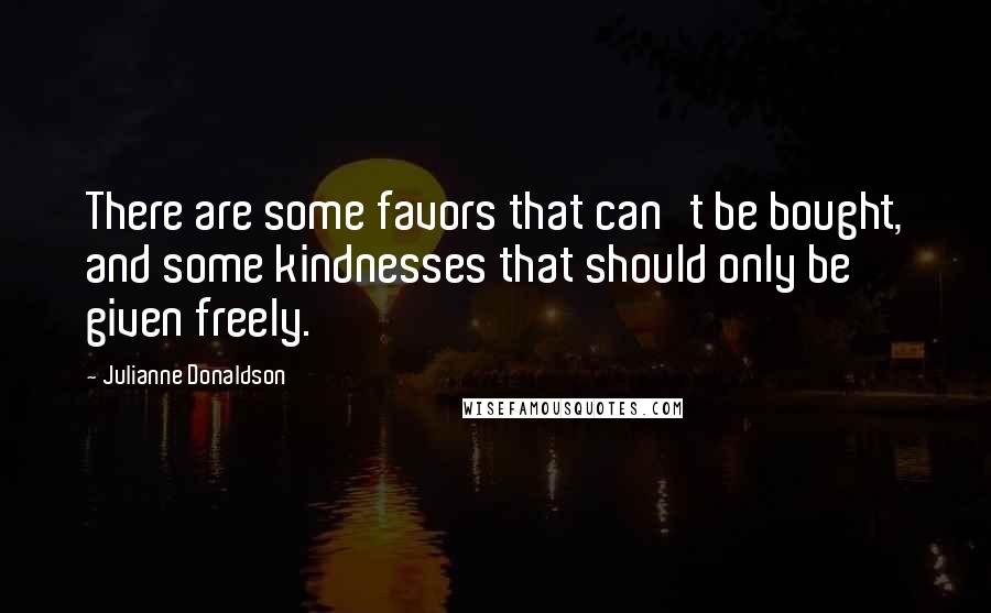 Julianne Donaldson Quotes: There are some favors that can't be bought, and some kindnesses that should only be given freely.