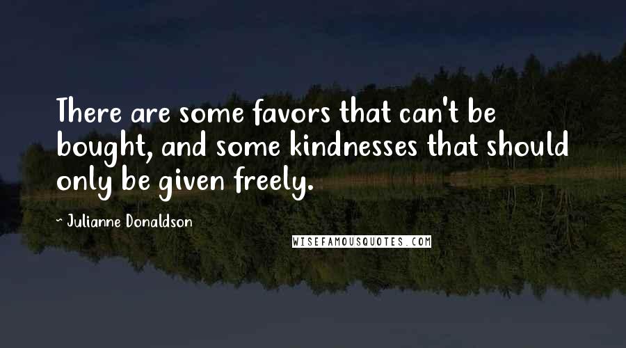 Julianne Donaldson Quotes: There are some favors that can't be bought, and some kindnesses that should only be given freely.