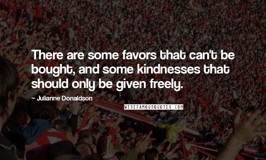 Julianne Donaldson Quotes: There are some favors that can't be bought, and some kindnesses that should only be given freely.