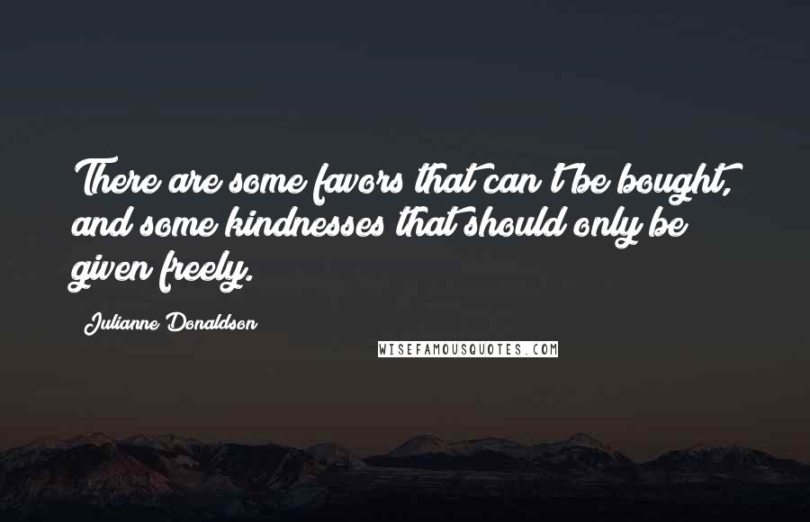 Julianne Donaldson Quotes: There are some favors that can't be bought, and some kindnesses that should only be given freely.